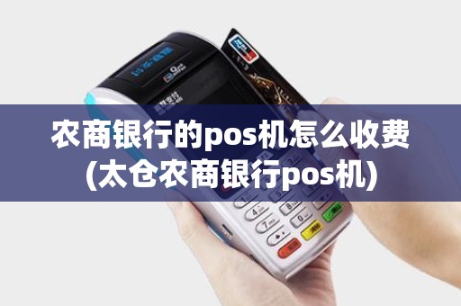 农商银行的pos机怎么收费(太仓农商银行pos机) 农商银行的pos机怎么收费(太仓农商银行pos机)