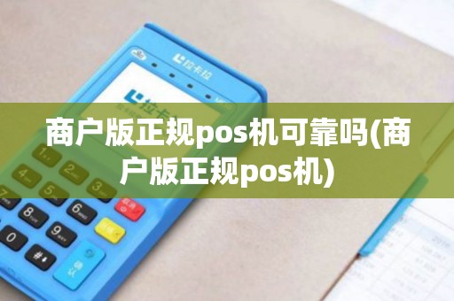 商户版正规pos机可靠吗(商户版正规pos机) 商户版正规pos机可靠吗(商户版正规pos机)