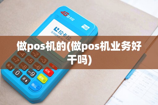 做pos机的(做pos机业务好干吗) 做pos机的(做pos机业务好干吗)