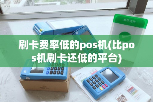 刷卡费率低的pos机(比pos机刷卡还低的平台) 刷卡费率低的pos机(比pos机刷卡还低的平台)