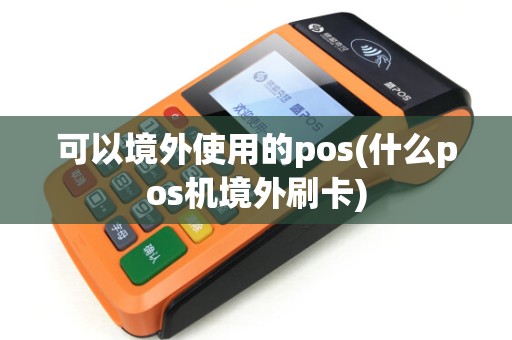 可以境外使用的pos(什么pos机境外刷卡) 可以境外使用的pos(什么pos机境外刷卡)