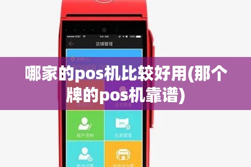 哪家的pos机比较好用(那个牌的pos机靠谱) 哪家的pos机比较好用(那个牌的pos机靠谱)