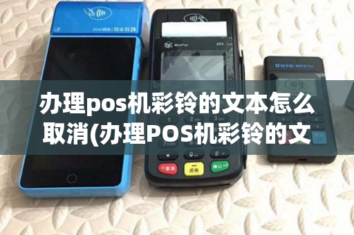 办理pos机彩铃的文本怎么取消(办理POS机彩铃的文本) 办理pos机彩铃的文本怎么取消(办理POS机彩铃的文本)