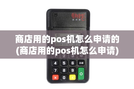 商店用的pos机怎么申请的(商店用的pos机怎么申请) 商店用的pos机怎么申请的(商店用的pos机怎么申请)