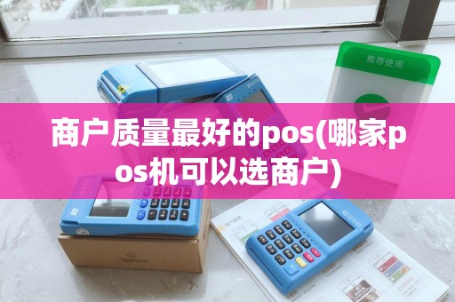 商户质量最好的pos(哪家pos机可以选商户) 商户质量最好的pos(哪家pos机可以选商户)