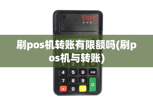 刷pos机转账有限额吗(刷pos机与转账) 刷pos机转账有限额吗(刷pos机与转账)