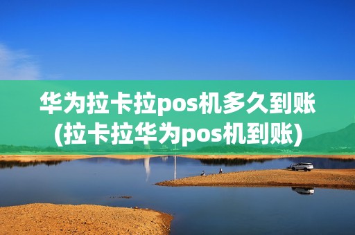 华为拉卡拉pos机多久到账(拉卡拉华为pos机到账) 华为拉卡拉pos机多久到账(拉卡拉华为pos机到账)
