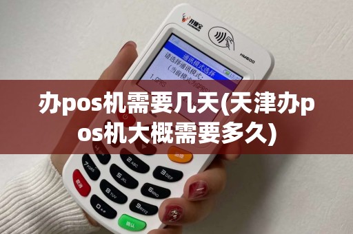 办pos机需要几天(天津办pos机大概需要多久) 办pos机需要几天(天津办pos机大概需要多久)