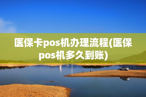 医保卡pos机办理流程(医保pos机多久到账) 医保卡pos机办理流程(医保pos机多久到账)