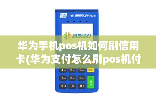 华为手机pos机如何刷信用卡(华为支付怎么刷pos机付款) 华为手机pos机如何刷信用卡(华为支付怎么刷pos机付款)