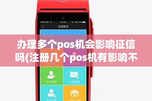 办理多个pos机会影响征信吗(注册几个pos机有影响不) 办理多个pos机会影响征信吗(注册几个pos机有影响不)