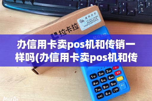 办信用卡卖pos机和传销一样吗(办信用卡卖pos机和传销) 办信用卡卖pos机和传销一样吗(办信用卡卖pos机和传销)