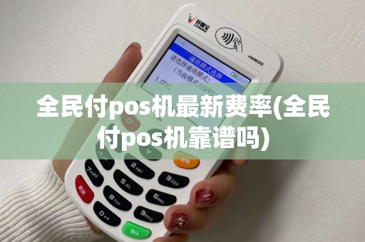 全民付pos机最新费率(全民付pos机靠谱吗)