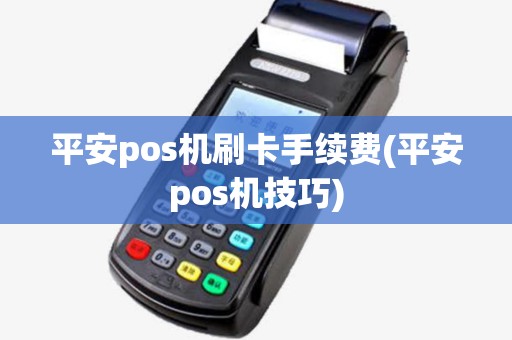 平安pos机刷卡手续费(平安pos机技巧) 平安pos机刷卡手续费(平安pos机技巧)
