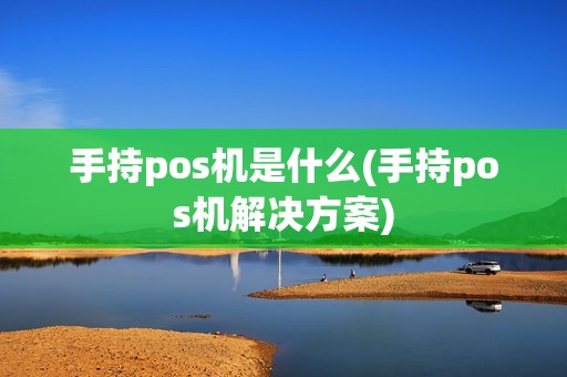 手持pos机是什么(手持pos机解决方案) 手持pos机是什么(手持pos机解决方案)