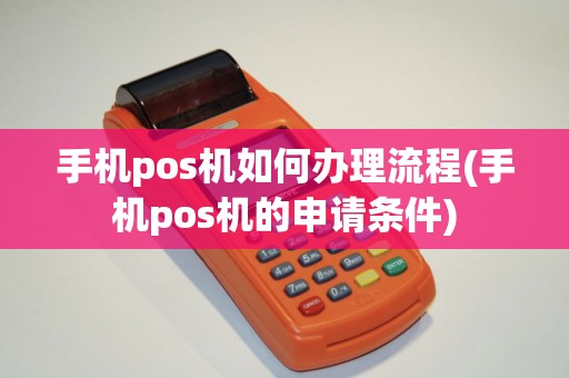 手机pos机如何办理流程(手机pos机的申请条件) 手机pos机如何办理流程(手机pos机的申请条件)