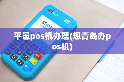 平邑pos机办理(想青岛办pos机) 平邑pos机办理(想青岛办pos机)