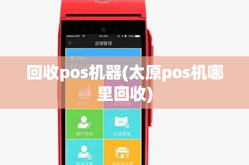 回收pos机器(太原pos机哪里回收) 回收pos机器(太原pos机哪里回收)