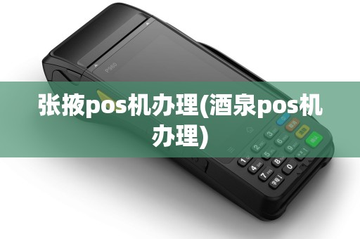 张掖pos机办理(酒泉pos机办理) 张掖pos机办理(酒泉pos机办理)