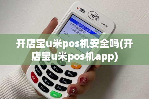 开店宝u米pos机安全吗(开店宝u米pos机app) 开店宝u米pos机安全吗(开店宝u米pos机app)