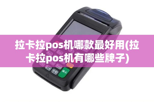 拉卡拉pos机哪款最好用(拉卡拉pos机有哪些牌子) 拉卡拉pos机哪款最好用(拉卡拉pos机有哪些牌子)
