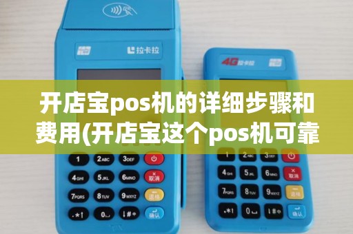 开店宝pos机的详细步骤和费用(开店宝这个pos机可靠吗)