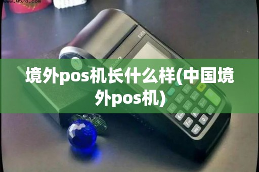 境外pos机长什么样(中国境外pos机) 境外pos机长什么样(中国境外pos机)