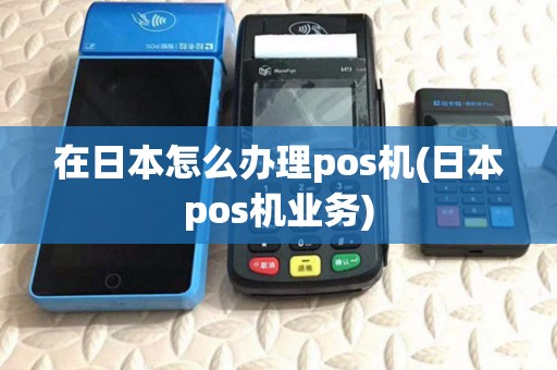 在日本怎么办理pos机(日本pos机业务)