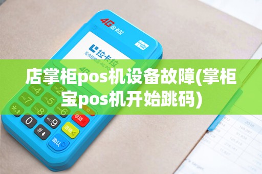 店掌柜pos机设备故障(掌柜宝pos机开始跳码) 店掌柜pos机设备故障(掌柜宝pos机开始跳码)