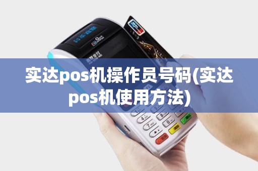 实达pos机操作员号码(实达pos机使用方法) 实达pos机操作员号码(实达pos机使用方法)