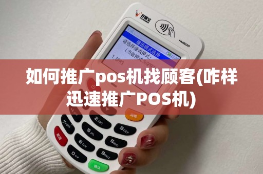 如何推广pos机找顾客(咋样迅速推广POS机) 如何推广pos机找顾客(咋样迅速推广POS机)