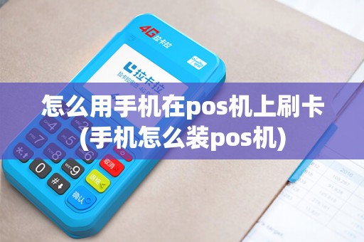 怎么用手机在pos机上刷卡(手机怎么装pos机) 怎么用手机在pos机上刷卡(手机怎么装pos机)