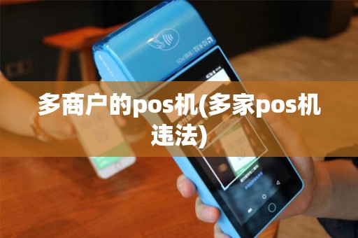多商户的pos机(多家pos机违法) 多商户的pos机(多家pos机违法)