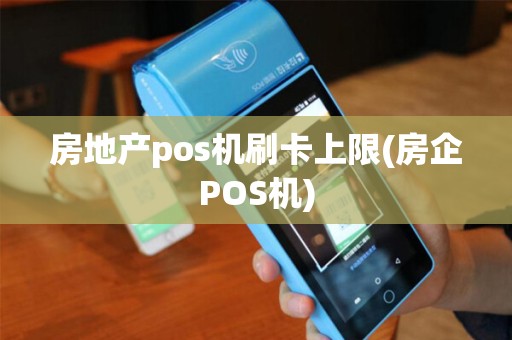房地产pos机刷卡上限(房企POS机)