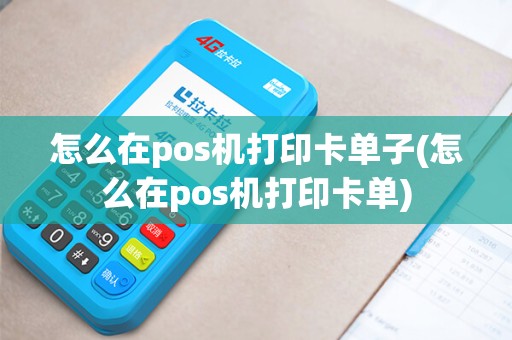 怎么在pos机打印卡单子(怎么在pos机打印卡单) 怎么在pos机打印卡单子(怎么在pos机打印卡单)