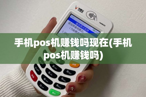 手机pos机赚钱吗现在(手机pos机赚钱吗) 手机pos机赚钱吗现在(手机pos机赚钱吗)
