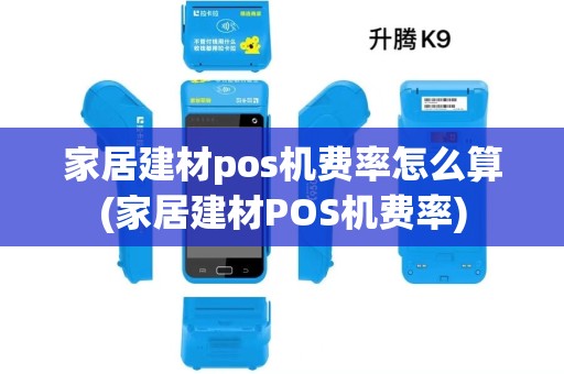 家居建材pos机费率怎么算(家居建材POS机费率) 家居建材pos机费率怎么算(家居建材POS机费率)