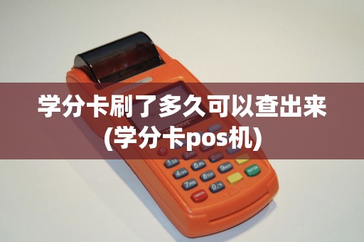 学分卡刷了多久可以查出来(学分卡pos机) 学分卡刷了多久可以查出来(学分卡pos机)