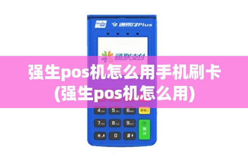 强生pos机怎么用手机刷卡(强生pos机怎么用) 强生pos机怎么用手机刷卡(强生pos机怎么用)