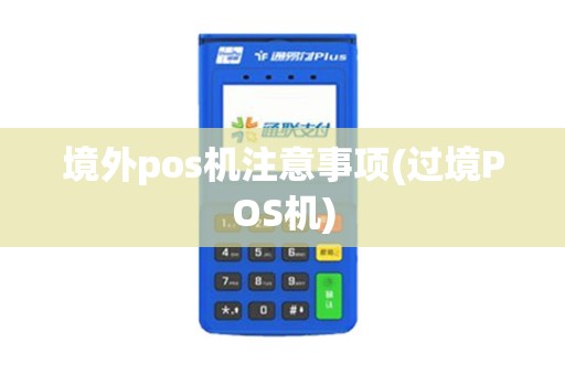 境外pos机注意事项(过境POS机) 境外pos机注意事项(过境POS机)