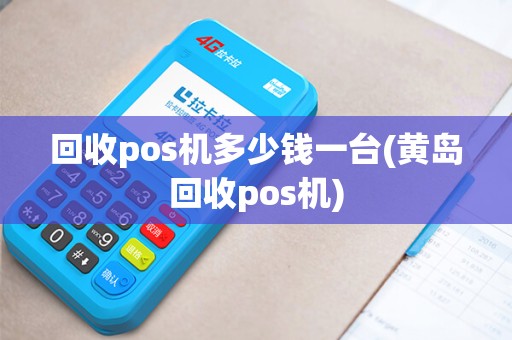 回收pos机多少钱一台(黄岛回收pos机) 回收pos机多少钱一台(黄岛回收pos机)