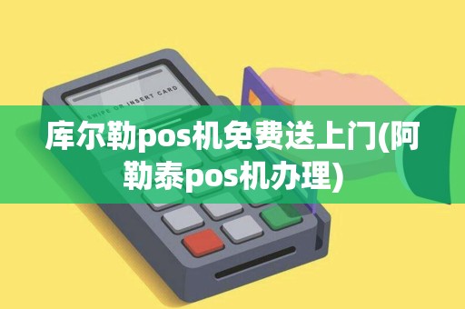 库尔勒pos机免费送上门(阿勒泰pos机办理) 库尔勒pos机免费送上门(阿勒泰pos机办理)