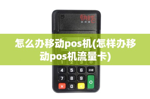 怎么办移动pos机(怎样办移动pos机流量卡) 怎么办移动pos机(怎样办移动pos机流量卡)