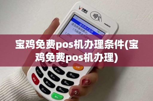 宝鸡免费pos机办理条件(宝鸡免费pos机办理) 宝鸡免费pos机办理条件(宝鸡免费pos机办理)