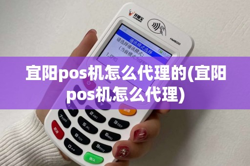 宜阳pos机怎么代理的(宜阳pos机怎么代理) 宜阳pos机怎么代理的(宜阳pos机怎么代理)