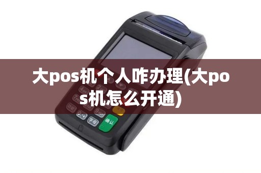 大pos机个人咋办理(大pos机怎么开通) 大pos机个人咋办理(大pos机怎么开通)