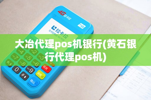 大冶代理pos机银行(黄石银行代理pos机) 大冶代理pos机银行(黄石银行代理pos机)
