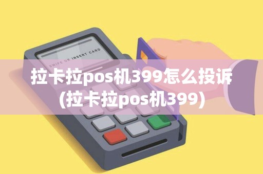 拉卡拉pos机399怎么投诉(拉卡拉pos机399) 拉卡拉pos机399怎么投诉(拉卡拉pos机399)
