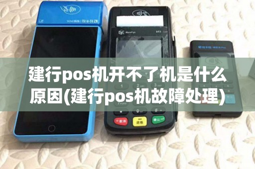 建行pos机开不了机是什么原因(建行pos机故障处理) 建行pos机开不了机是什么原因(建行pos机故障处理)