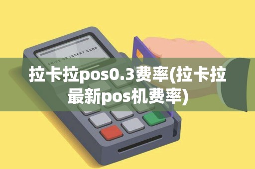 拉卡拉pos0.3费率(拉卡拉最新pos机费率) 拉卡拉pos0.3费率(拉卡拉最新pos机费率)